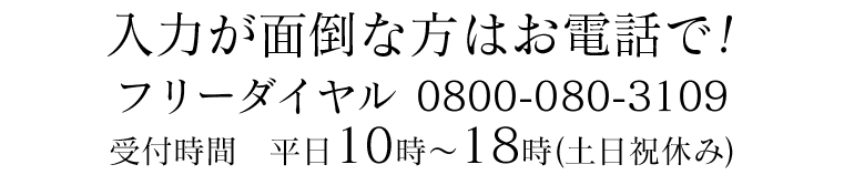 入力が面倒な方はお電話で!