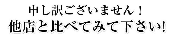 申し訳ございません！他店と比べてみてください!