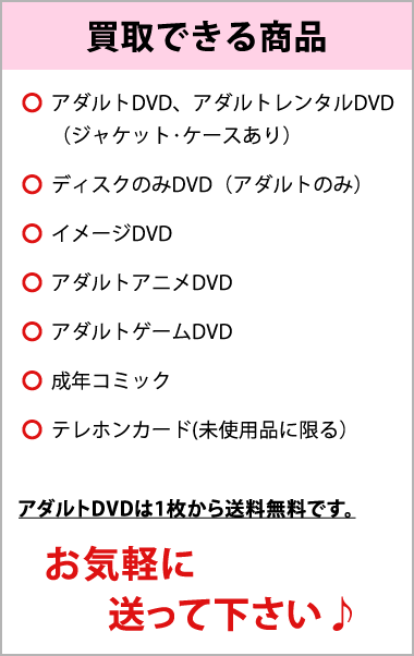 買取商品はアダルトDVD、イメージdvd、レンタルDVD、アダルトアニメ、アダルトゲーム、成年コミック、テレホンカード。高額買取します