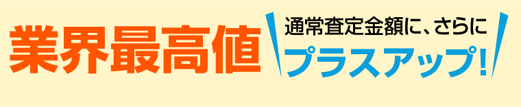 比べて下さい！買取金額にさらにプラスアップ