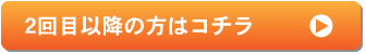 ２回目以降の方はコチラ