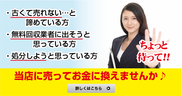 ・古くて売れない…と諦めてる方・無料回収業者に出そうと思ってる方・処分しようと思ってる方。売ってお金に換えませんか♪